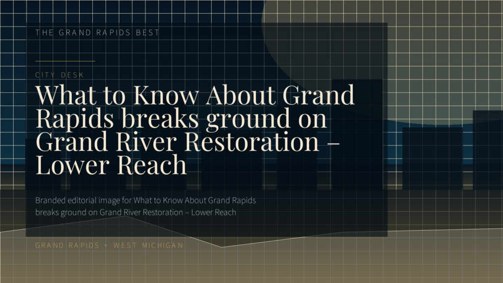 What to Know About Grand Rapids breaks ground on Grand River Restoration – Lower Reach