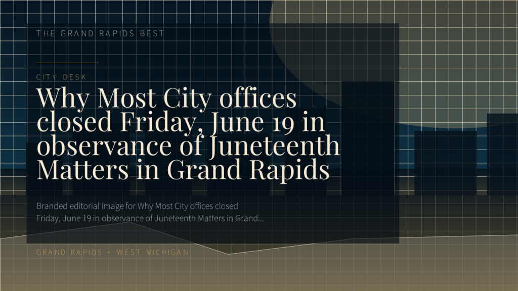 Why Most City offices closed Friday, June 19 in observance of Juneteenth Matters in Grand Rapids
