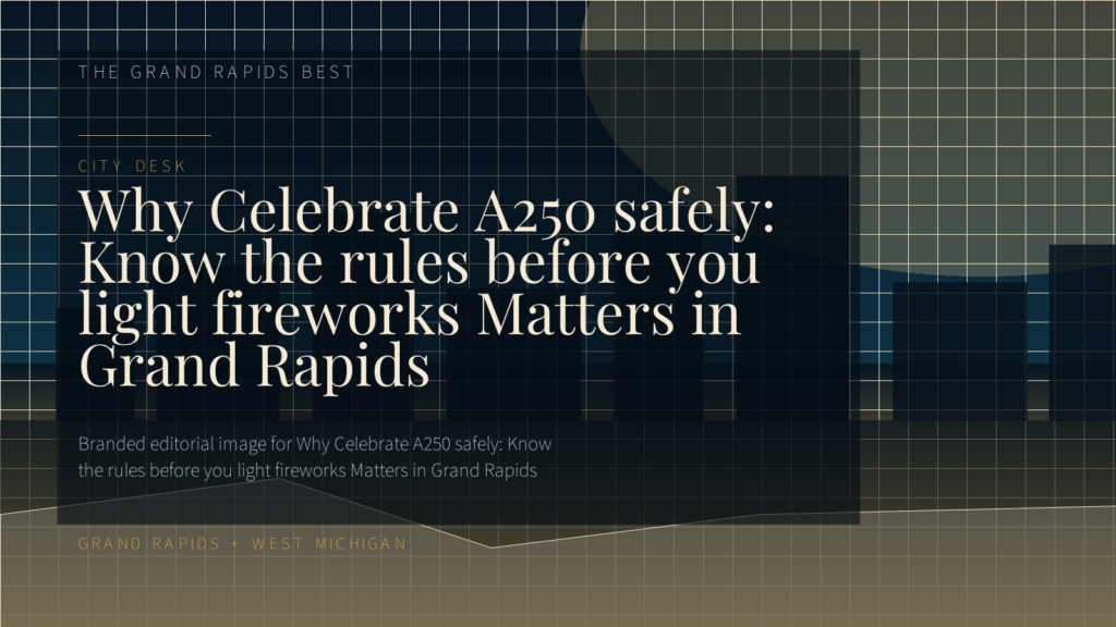 Why Celebrate A250 safely: Know the rules before you light fireworks Matters in Grand Rapids