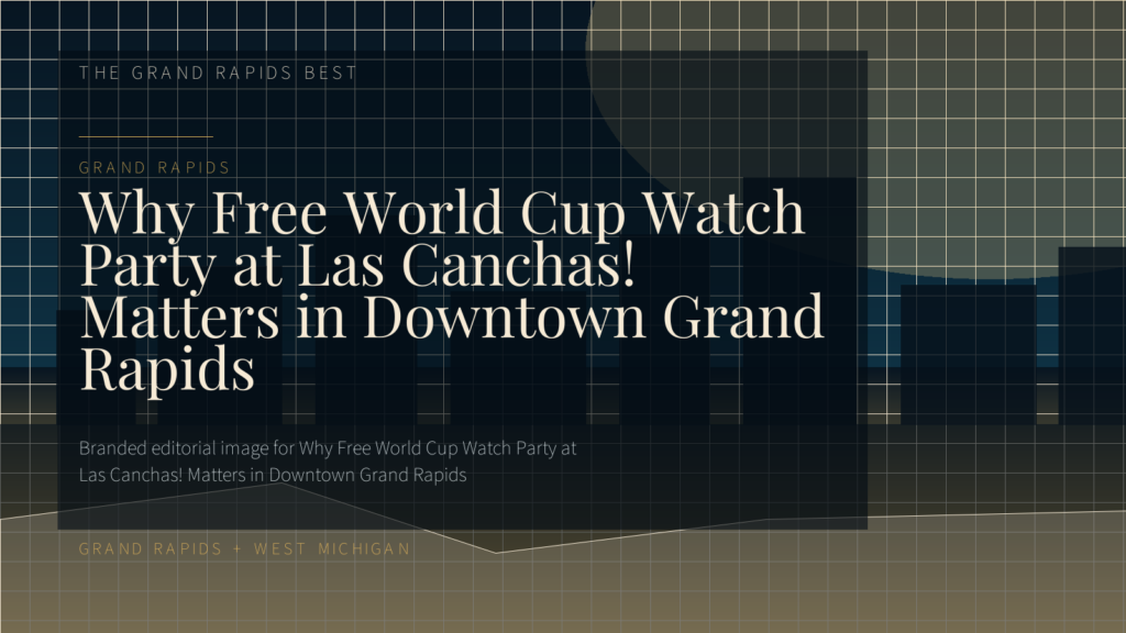 Why Free World Cup Watch Party at Las Canchas! Matters in Downtown Grand Rapids
