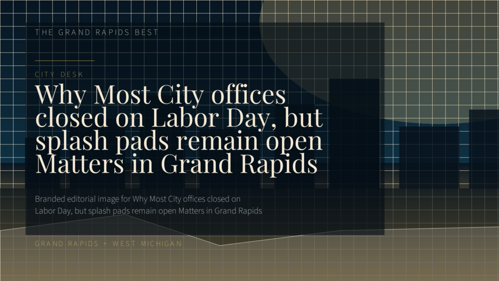 Why Most City offices closed on Labor Day, but splash pads remain open Matters in Grand Rapids