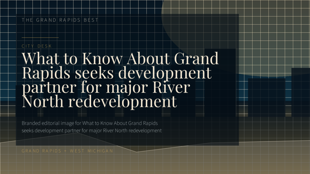 What to Know About Grand Rapids seeks development partner for major River North redevelopment