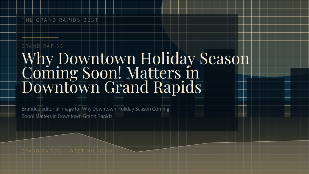 Why Downtown Holiday Season Coming Soon! Matters in Downtown Grand Rapids