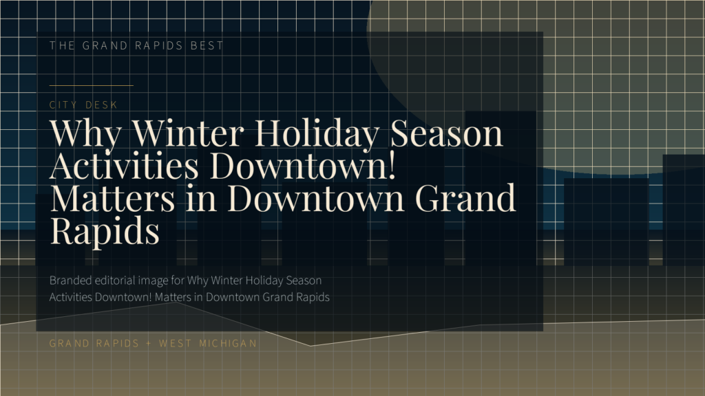 Why Winter Holiday Season Activities Downtown! Matters in Downtown Grand Rapids